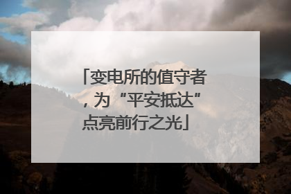 变电所的值守者，为“平安抵达”点亮前行之光