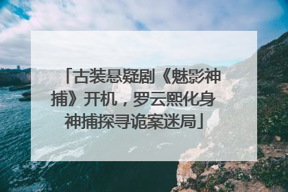 古装悬疑剧《魅影神捕》开机，罗云熙化身神捕探寻诡案迷局