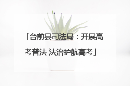台前县司法局：开展高考普法 法治护航高考