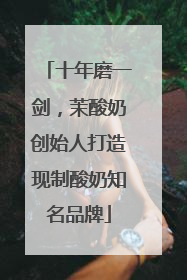 十年磨一剑，茉酸奶创始人打造现制酸奶知名品牌