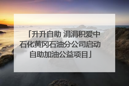 升升自助 涓涓积爱中石化黄冈石油分公司启动自助加油公益项目
