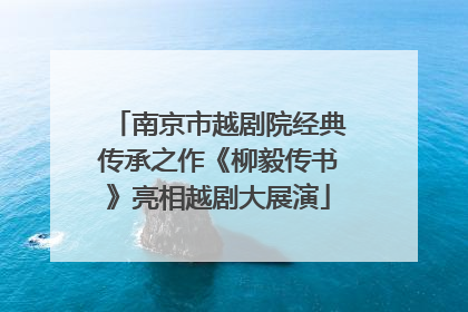 南京市越剧院经典传承之作《柳毅传书》亮相越剧大展演