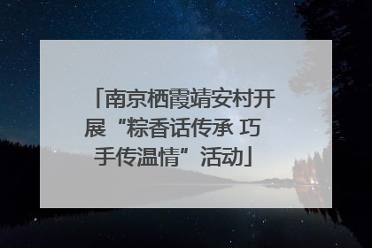 南京栖霞靖安村开展“粽香话传承 巧手传温情”活动
