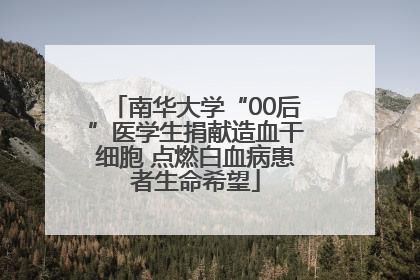 南华大学“00后”医学生捐献造血干细胞 点燃白血病患者生命希望