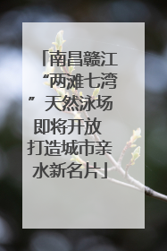 南昌赣江“两滩七湾”天然泳场即将开放 打造城市亲水新名片