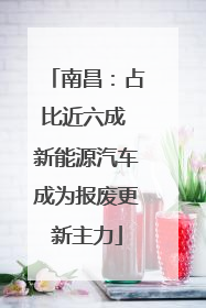 南昌：占比近六成 新能源汽车成为报废更新主力