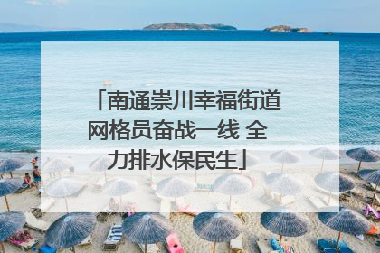 南通崇川幸福街道网格员奋战一线 全力排水保民生