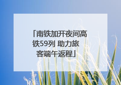 南铁加开夜间高铁59列 助力旅客端午返程