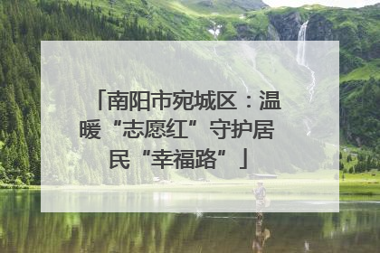 南阳市宛城区：温暖“志愿红”守护居民“幸福路”