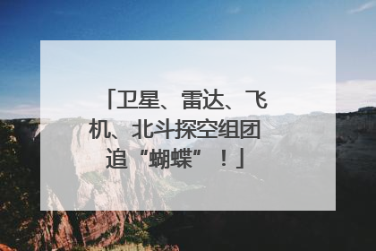 卫星、雷达、飞机、北斗探空组团追“蝴蝶”！