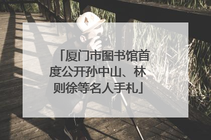 厦门市图书馆首度公开孙中山、林则徐等名人手札