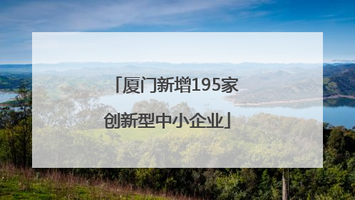 厦门新增195家创新型中小企业