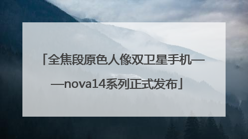 全焦段原色人像双卫星手机——nova14系列正式发布