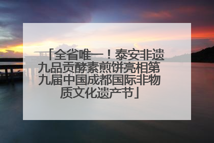 全省唯一！泰安非遗九品贡酵素煎饼亮相第九届中国成都国际非物质文化遗产节