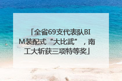 全省69支代表队BIM装配式“大比武”，南工大斩获三项特等奖