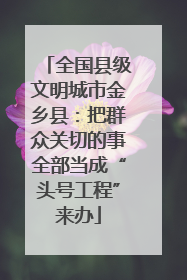 全国县级文明城市金乡县：把群众关切的事全部当成“头号工程”来办