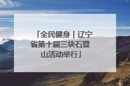 全民健身｜辽宁省第十届三块石登山活动举行