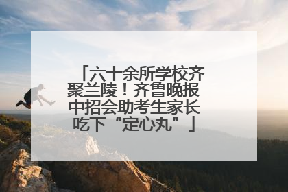 六十余所学校齐聚兰陵！齐鲁晚报中招会助考生家长吃下“定心丸”