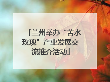 兰州举办“苦水玫瑰”产业发展交流推介活动