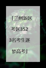 兰州新区考区3523名考生逐梦高考