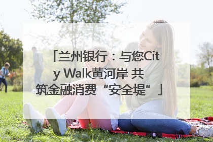 兰州银行：与您City Walk黄河岸 共筑金融消费“安全堤”
