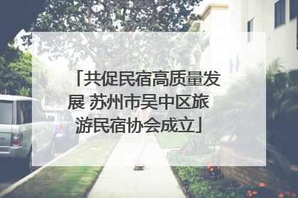 共促民宿高质量发展 苏州市吴中区旅游民宿协会成立