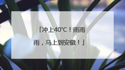 冲上40℃！雨雨雨，马上到安徽！
