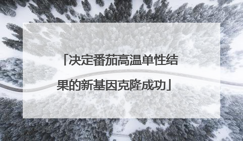 决定番茄高温单性结果的新基因克隆成功