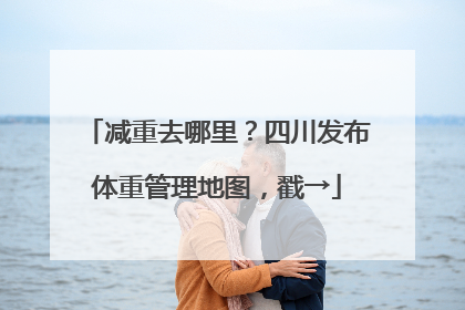 减重去哪里？四川发布体重管理地图，戳→