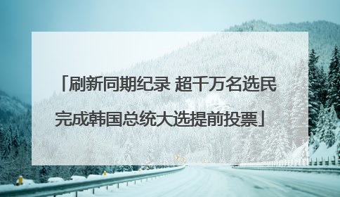 刷新同期纪录 超千万名选民完成韩国总统大选提前投票