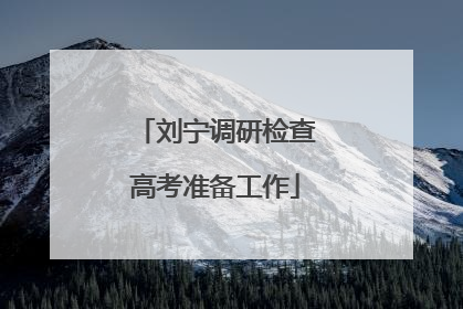 刘宁调研检查高考准备工作