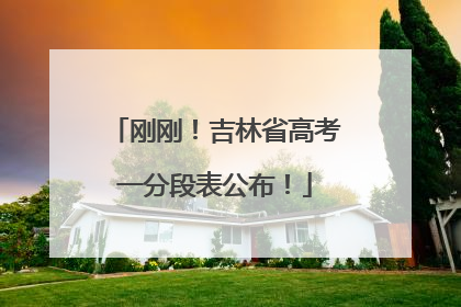 刚刚！吉林省高考一分段表公布！