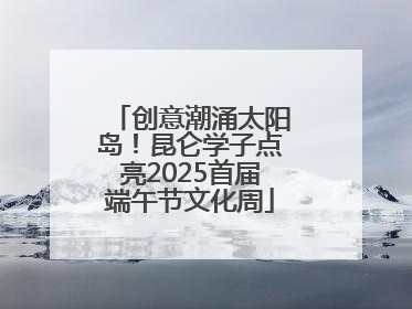 创意潮涌太阳岛！昆仑学子点亮2025首届端午节文化周