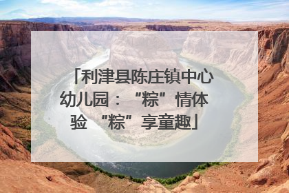 利津县陈庄镇中心幼儿园：“粽”情体验 “粽”享童趣