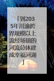 到2035年川渝跨界规模以上流经场镇的河流总体建成幸福河湖