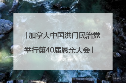 加拿大中国洪门民治党举行第40届恳亲大会