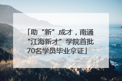 助“新”成才，南通“江海新才”学院首批70名学员毕业拿证