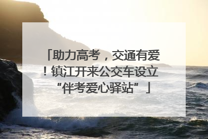 助力高考，交通有爱！镇江开来公交车设立“伴考爱心驿站”