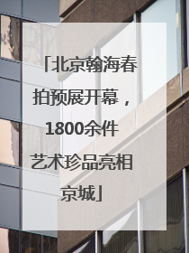 北京翰海春拍预展开幕，1800余件艺术珍品亮相京城