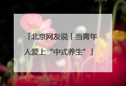 北京网友说丨当青年人爱上“中式养生”