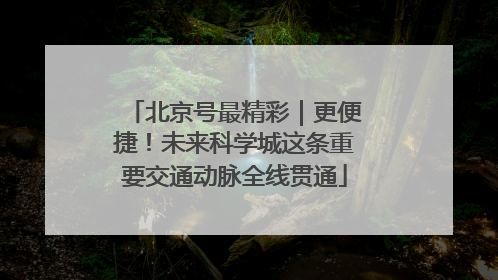 北京号最精彩｜更便捷！未来科学城这条重要交通动脉全线贯通