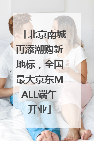 北京南城再添潮购新地标，全国最大京东MALL端午开业