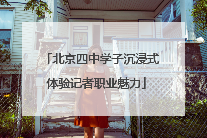 北京四中学子沉浸式体验记者职业魅力