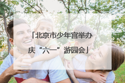 北京市少年宫举办庆“六一”游园会