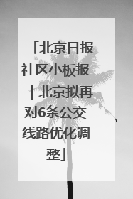 北京日报社区小板报｜北京拟再对6条公交线路优化调整