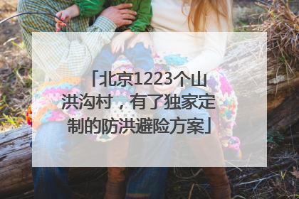 北京1223个山洪沟村，有了独家定制的防洪避险方案