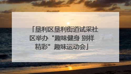垦利区垦利街道试采社区举办“趣味健身 别样精彩”趣味运动会