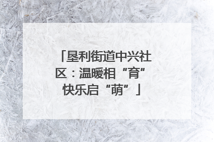 垦利街道中兴社区：温暖相“育” 快乐启“萌”