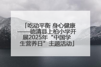 吃动平衡 身心健康——德清县上柏小学开展2025年“中国学生营养日”主题活动
