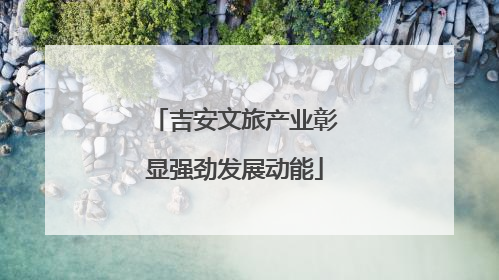 吉安文旅产业彰显强劲发展动能